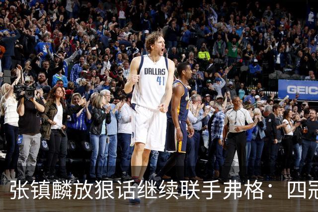 张镇麟放狠话继续联手弗格：四冠只是开始想要拿更多！两人关系不止是抱大腿
