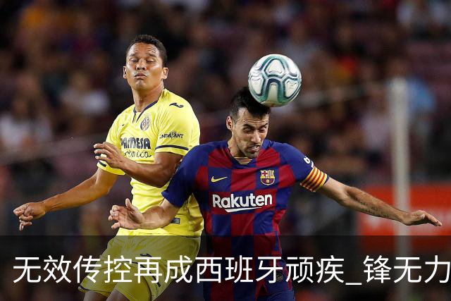 无效传控再成西班牙顽疾 锋无力恐成斗牛士致命短板